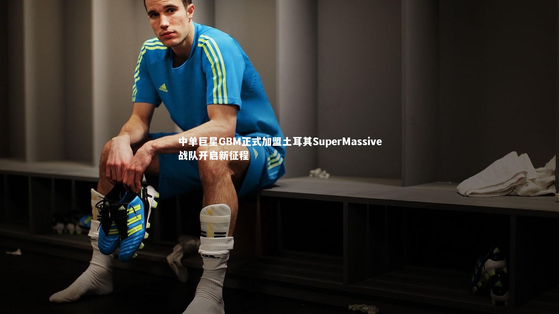 中单巨星GBM正式加盟土耳其SuperMassive战队开启新征程
