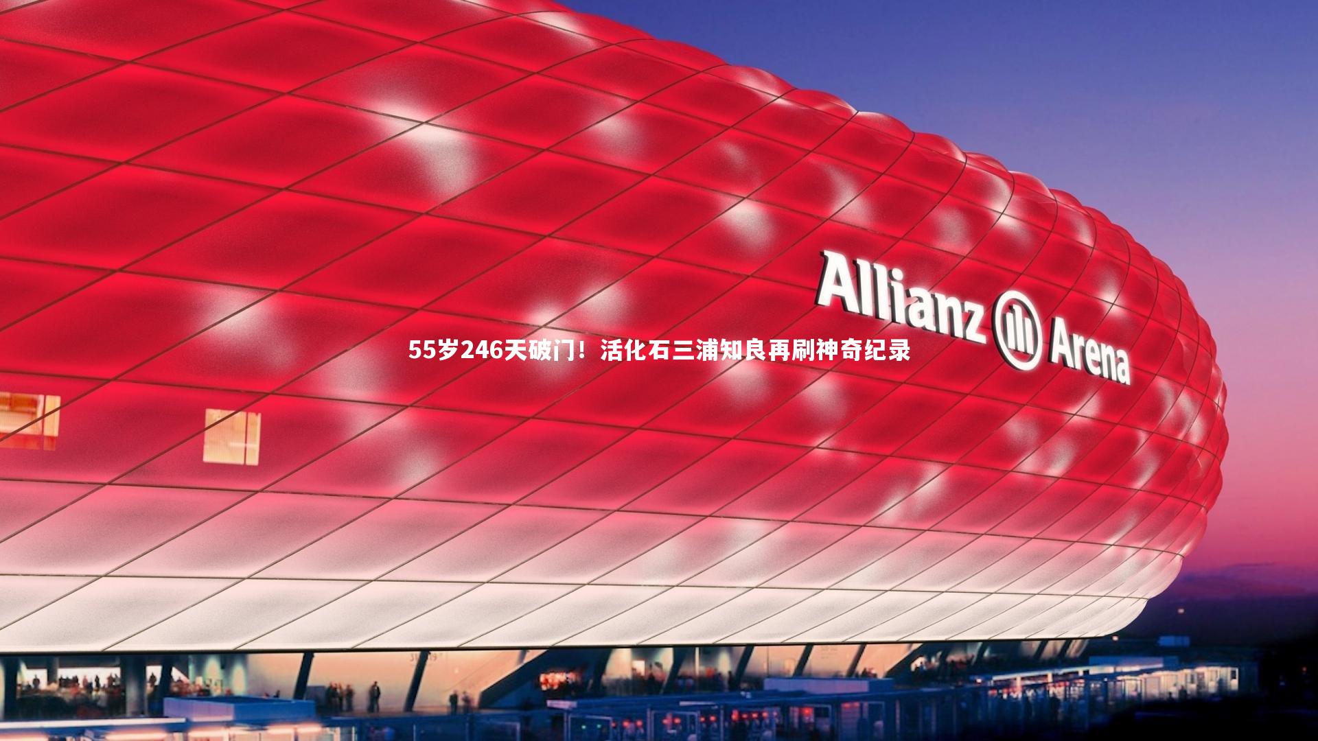 55岁246天破门!活化石三浦知良再刷神奇纪录