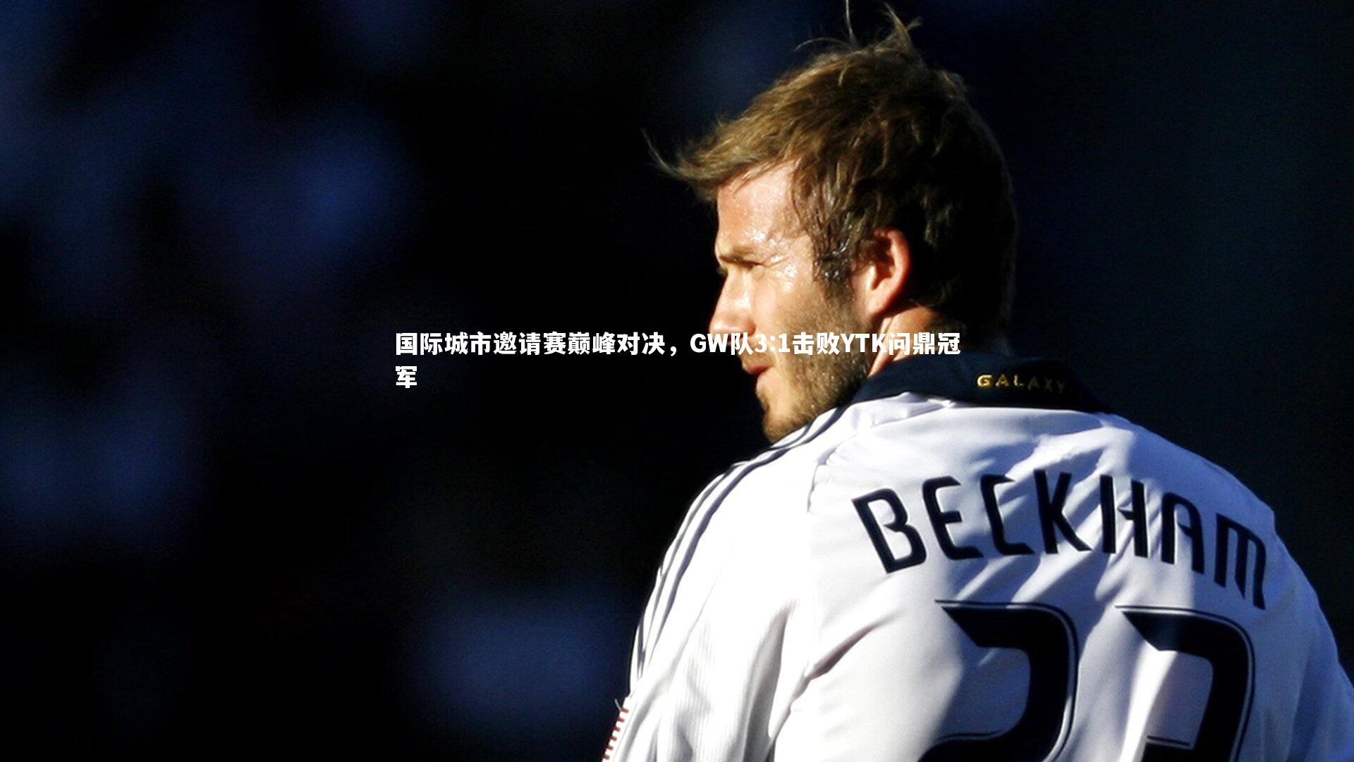 国际城市邀请赛巅峰对决，GW队3:1击败YTK问鼎冠军