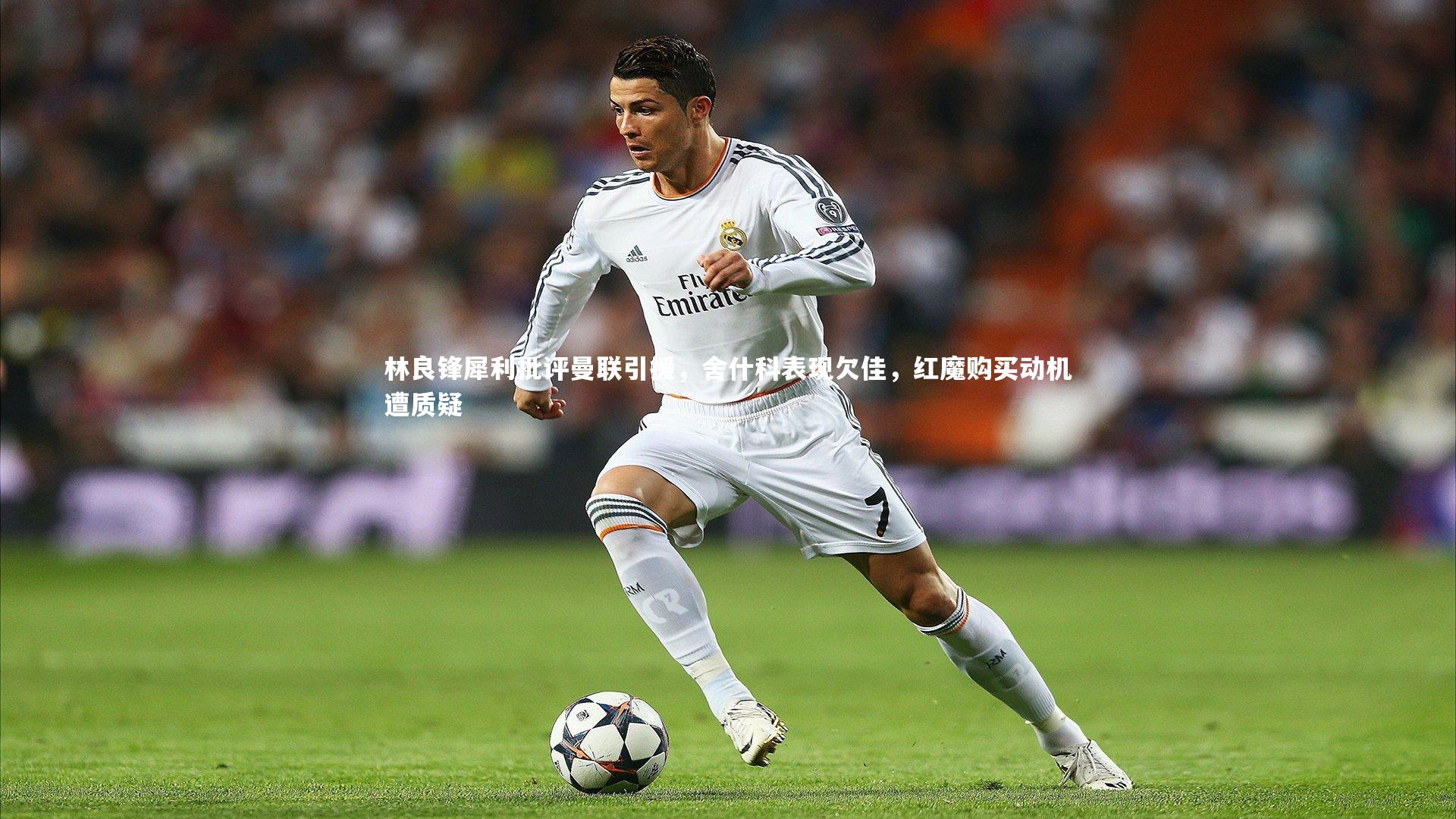 林良锋犀利批评曼联引援，舍什科表现欠佳，红魔购买动机遭质疑