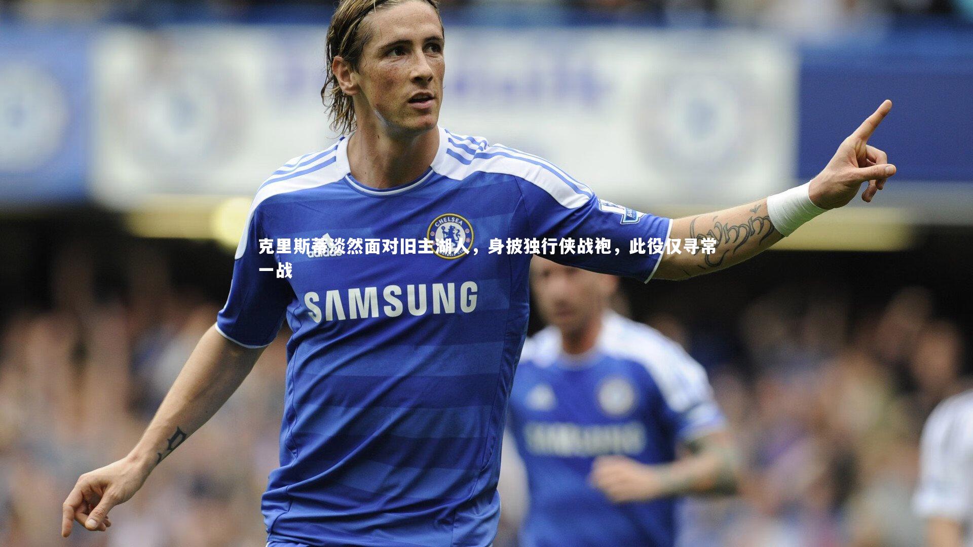 克里斯蒂淡然面对旧主湖人，身披独行侠战袍，此役仅寻常一战