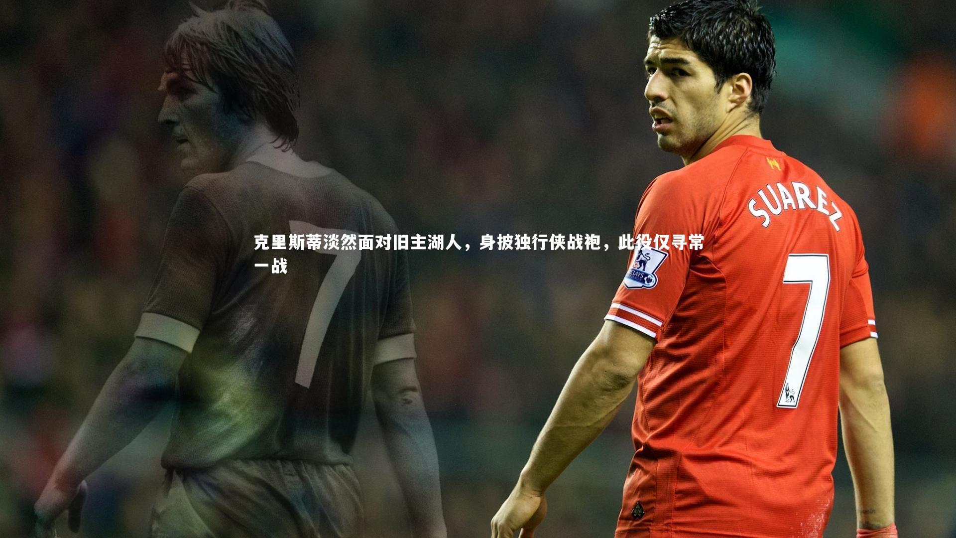 克里斯蒂淡然面对旧主湖人，身披独行侠战袍，此役仅寻常一战