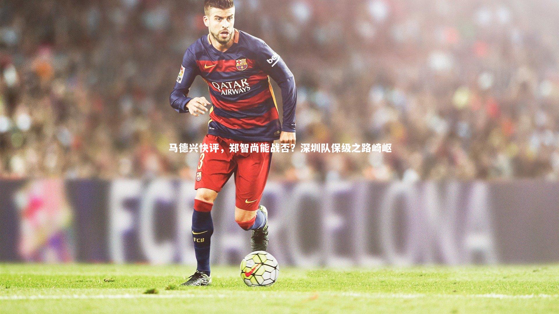 马德兴快评,郑智尚能战否?深圳队保级之路崎岖