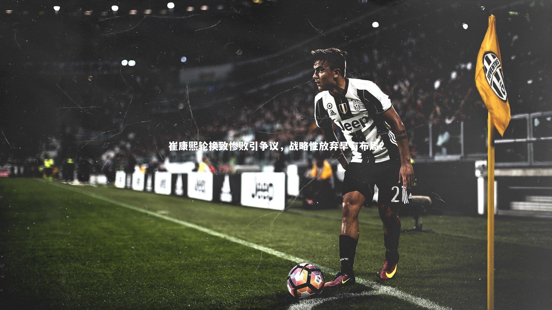 崔康熙轮换致惨败引争议，战略性放弃早有布局？