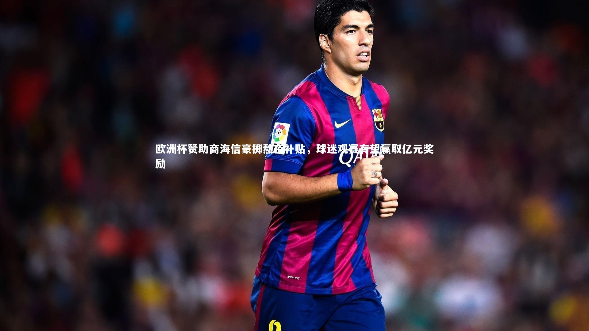 开云体育_欧洲杯赞助商海信豪掷熬夜补贴，球迷观赛有望赢取亿元奖励